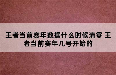 王者当前赛年数据什么时候清零 王者当前赛年几号开始的